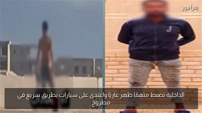 الداخلية تضبط متهمًا ظهر عاريًا واعتدى على سيارات بطريق سريع في مطروح