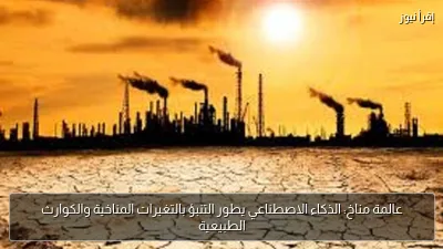 عالمة مناخ: الذكاء الاصطناعي يطور التنبؤ بالتغيرات المناخية والكوارث الطبيعية