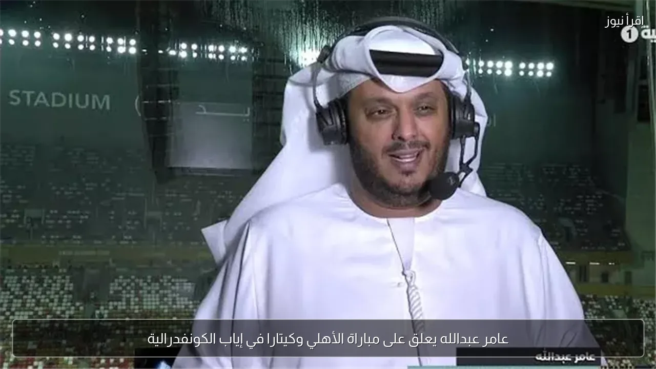 عامر عبدالله يعلق على مباراة الأهلي وكيتارا في إياب الكونفدرالية