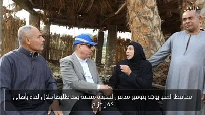 محافظ المنيا يوجّه بتوفير مدفن لسيدة مسنة بعد طلبها خلال لقاء بأهالي كفر خزام