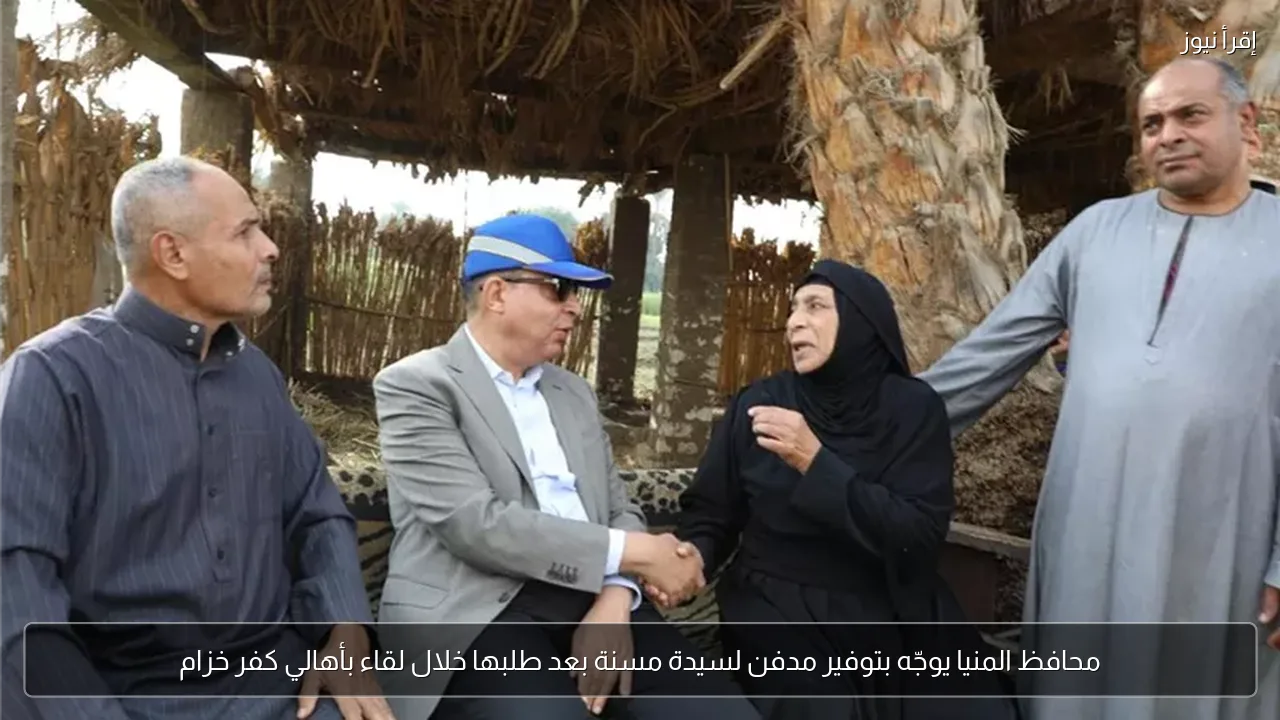 محافظ المنيا يوجّه بتوفير مدفن لسيدة مسنة بعد طلبها خلال لقاء بأهالي كفر خزام