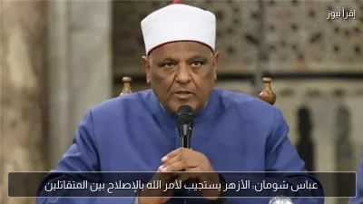 عباس شومان: الأزهر يستجيب لأمر الله بالإصلاح بين المتقاتلين
