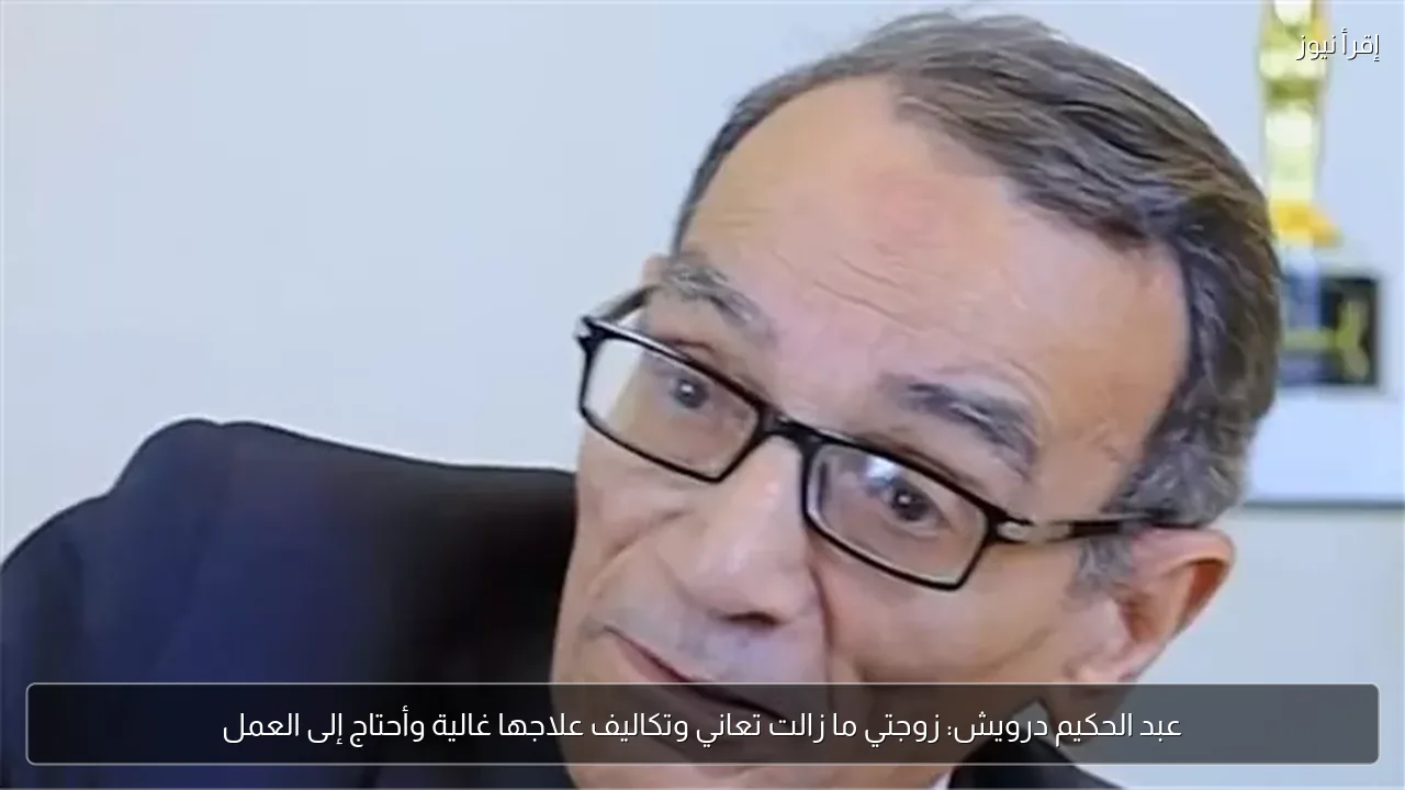 عبد الحكيم درويش: زوجتي ما زالت تعاني وتكاليف علاجها غالية وأحتاج إلى العمل
