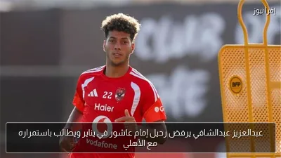 عبدالعزيز عبدالشافي يرفض رحيل إمام عاشور في يناير ويطالب باستمراره مع الأهلي