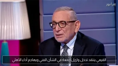 القيعي ينتقد تدخل وائل جمعة في الشأن الفني ويهاجم أداء الأهلي