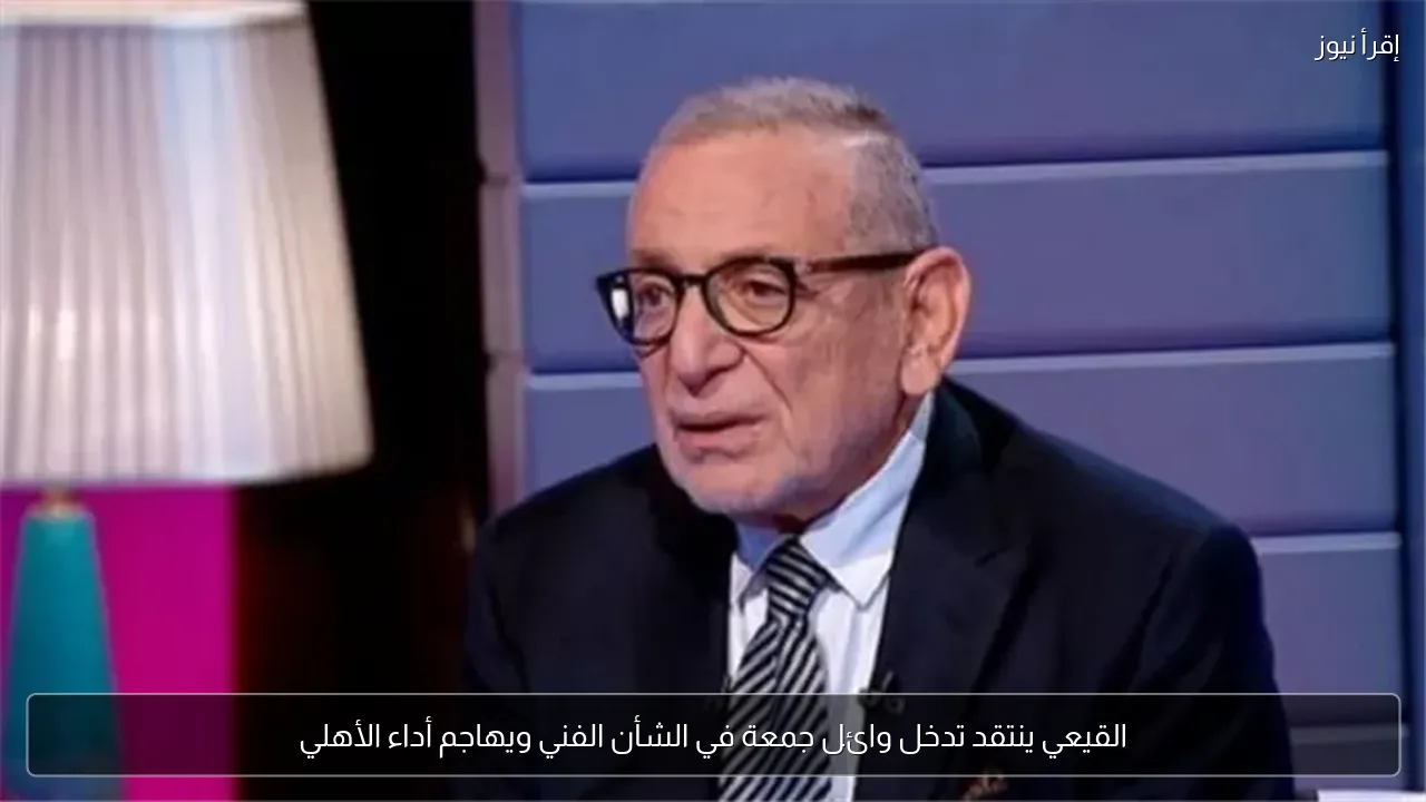 القيعي ينتقد تدخل وائل جمعة في الشأن الفني ويهاجم أداء الأهلي