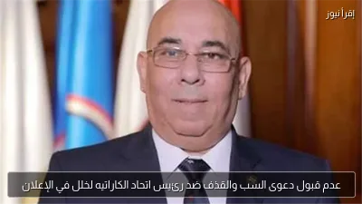 عدم قبول دعوى السب والقذف ضد رئيس اتحاد الكاراتيه لخلل في الإعلان