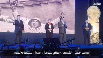 أوبريت «جيش الشمس» يفتتح مهرجان أسوان للثقافة والفنون