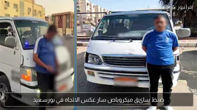 ضبط سائق ميكروباص سار عكس الاتجاه في بورسعيد