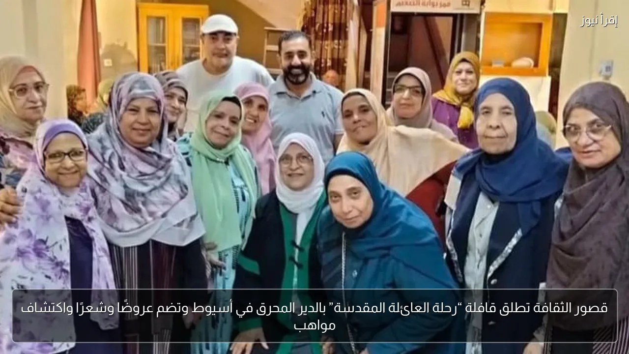 قصور الثقافة تطلق قافلة “رحلة العائلة المقدسة” بالدير المحرق في أسيوط وتضم عروضًا وشعرًا واكتشاف مواهب