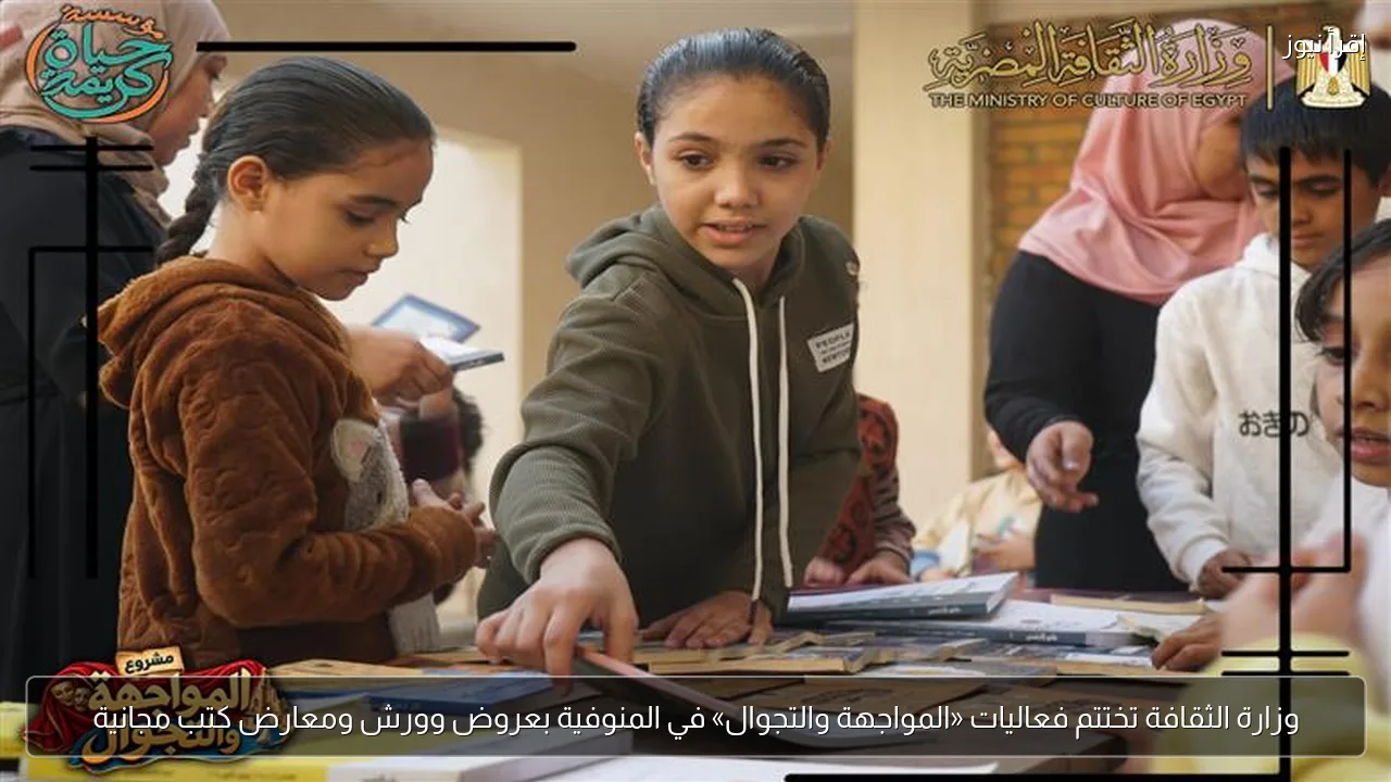 وزارة الثقافة تختتم فعاليات «المواجهة والتجوال» في المنوفية بعروض وورش ومعارض كتب مجانية