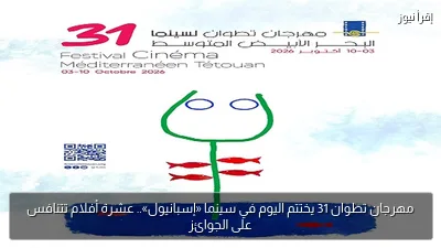 مهرجان تطوان 31 يختتم اليوم في سينما «إسبانيول».. عشرة أفلام تتنافس على الجوائز