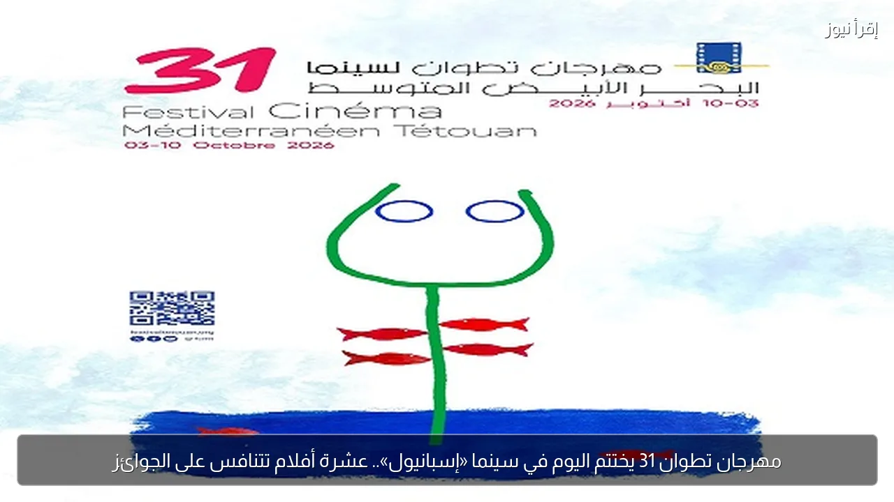مهرجان تطوان 31 يختتم اليوم في سينما «إسبانيول».. عشرة أفلام تتنافس على الجوائز