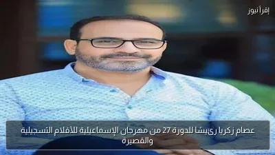 عصام زكريا رئيسًا للدورة 27 من مهرجان الإسماعيلية للأفلام التسجيلية والقصيرة