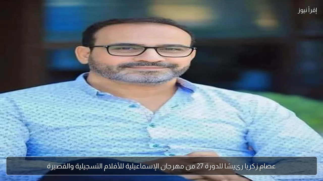 عصام زكريا رئيسًا للدورة 27 من مهرجان الإسماعيلية للأفلام التسجيلية والقصيرة