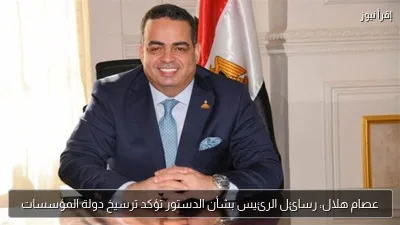 عصام هلال: رسائل الرئيس بشأن الدستور تؤكد ترسيخ دولة المؤسسات