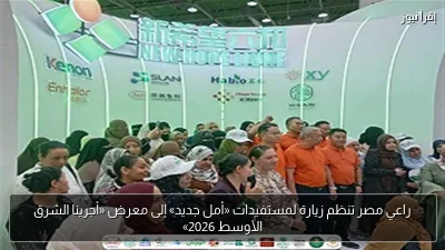 راعي مصر تنظم زيارة لمستفيدات «أمل جديد» إلى معرض «أجرينا الشرق الأوسط 2026»