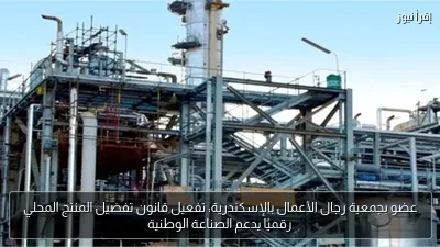 عضو بجمعية رجال الأعمال بالإسكندرية: تفعيل قانون تفضيل المنتج المحلي رقميًا يدعم الصناعة الوطنية