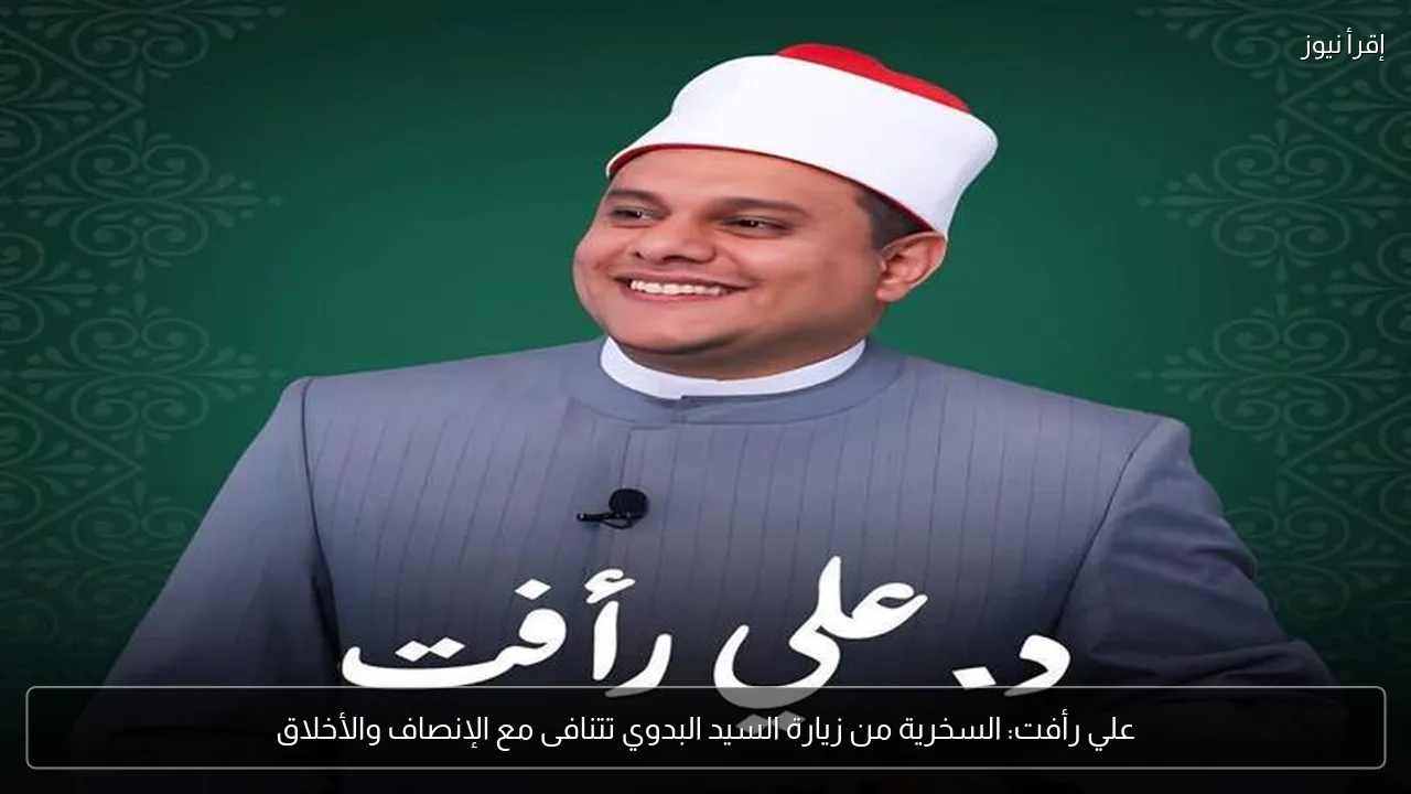 علي رأفت: السخرية من زيارة السيد البدوي تتنافى مع الإنصاف والأخلاق