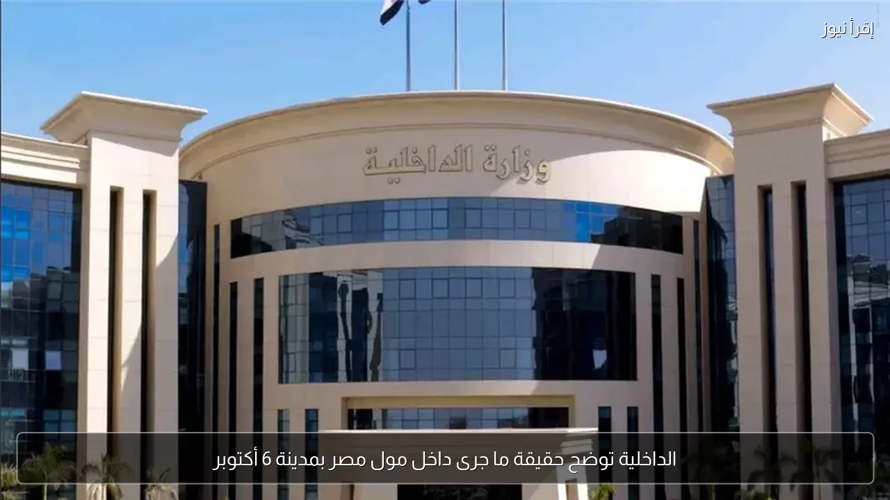 الداخلية توضح حقيقة ما جرى داخل مول مصر بمدينة 6 أكتوبر