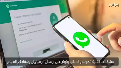 مشكلات تقنية تضرب واتساب وتؤثر على إرسال الرسائل ومقاطع الفيديو