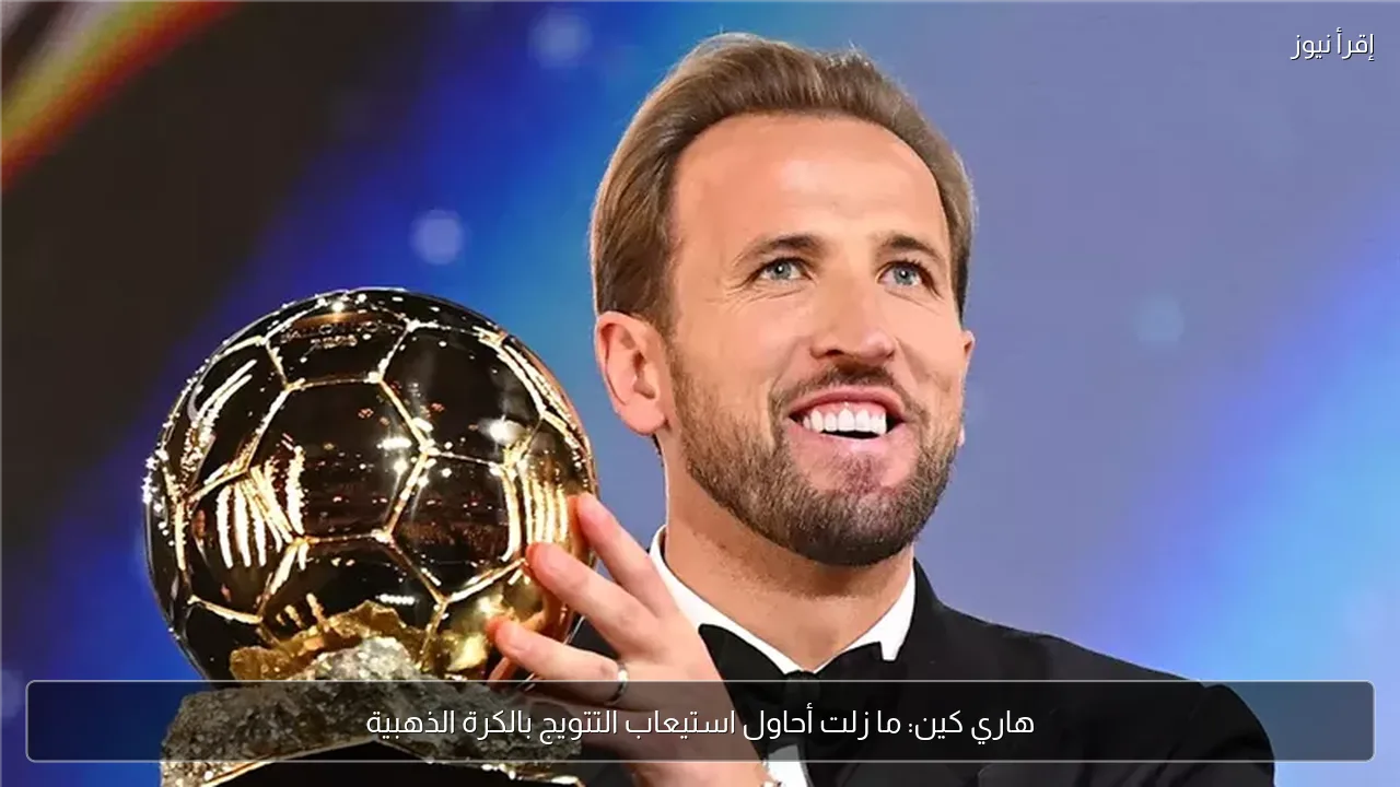 هاري كين: ما زلت أحاول استيعاب التتويج بالكرة الذهبية