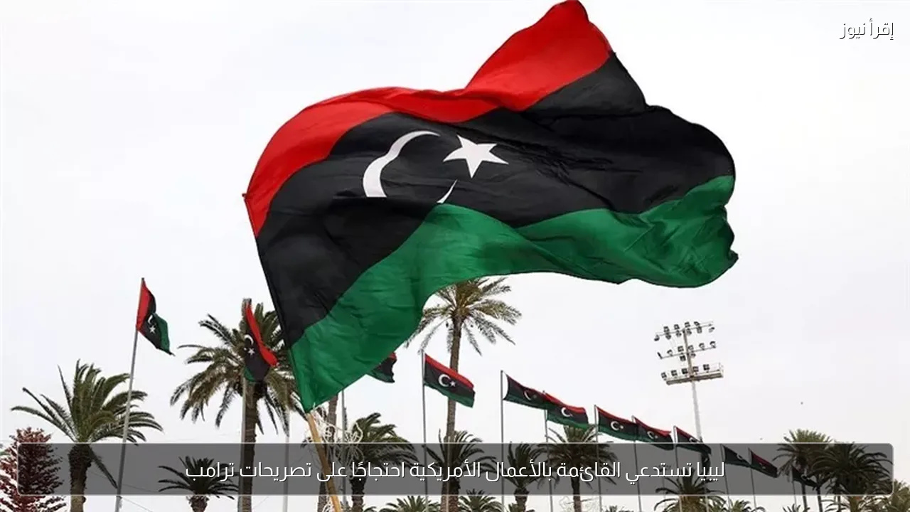 ليبيا تستدعي القائمة بالأعمال الأمريكية احتجاجًا على تصريحات ترامب