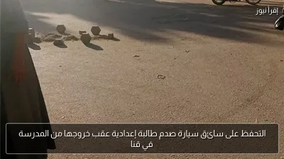 التحفظ على سائق سيارة صدم طالبة إعدادية عقب خروجها من المدرسة في قنا