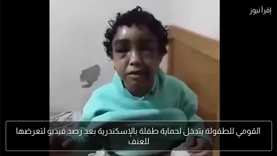 القومي للطفولة يتدخل لحماية طفلة بالإسكندرية بعد رصد فيديو لتعرضها للعنف