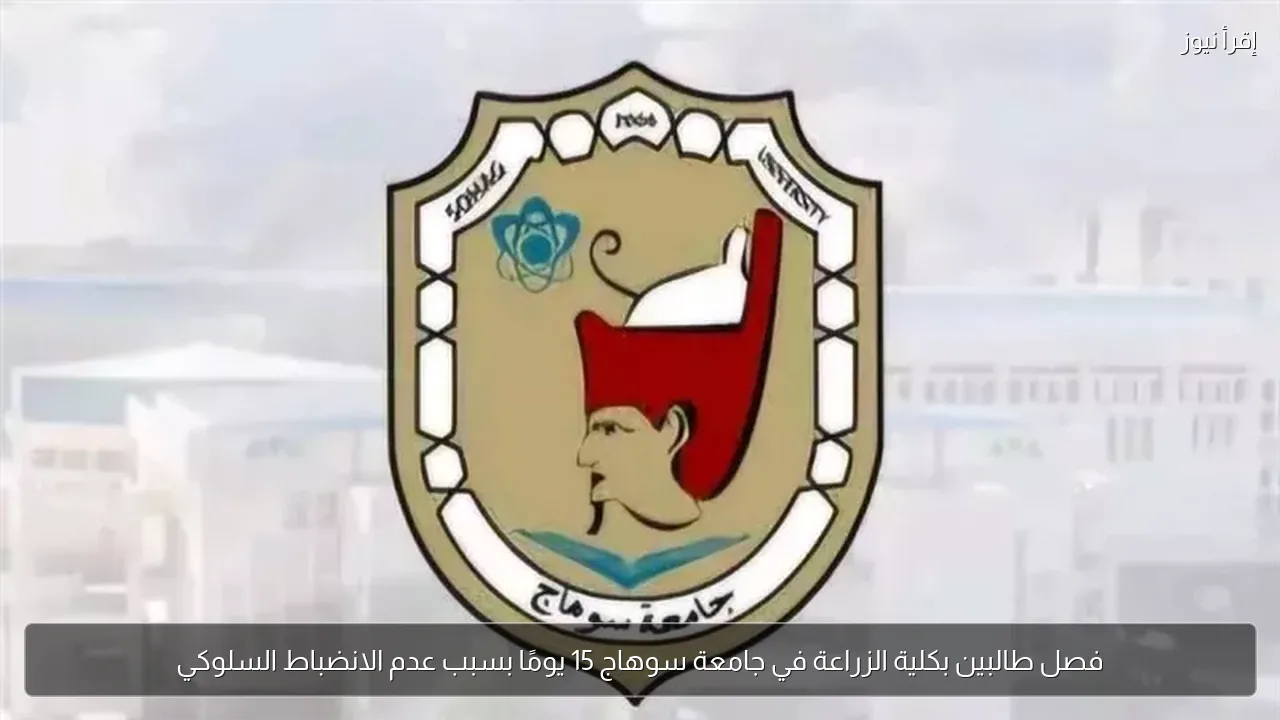 فصل طالبين بكلية الزراعة في جامعة سوهاج 15 يومًا بسبب عدم الانضباط السلوكي