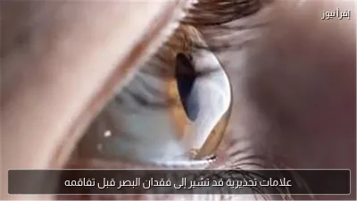 علامات تحذيرية قد تشير إلى فقدان البصر قبل تفاقمه