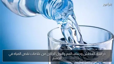 دراسة: العطش وجفاف الفم والبول الداكن من علامات نقص المياه في الجسم
