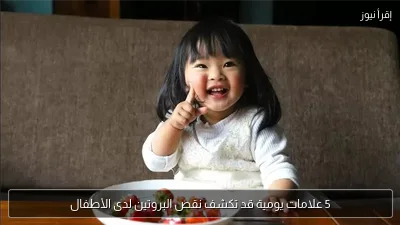 5 علامات يومية قد تكشف نقص البروتين لدى الأطفال