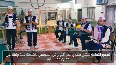 قصور الثقافة تحتفل بذكرى نصر أكتوبر في السويس بأنشطة فنية ولقاء عن تحطيم خط بارليف