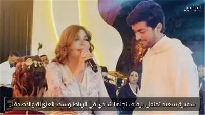 سميرة سعيد تحتفل بزفاف نجلها شادي في الرباط وسط العائلة والأصدقاء