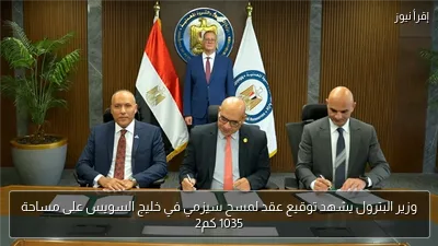 وزير البترول يشهد توقيع عقد لمسح سيزمي في خليج السويس على مساحة 1035 كم2