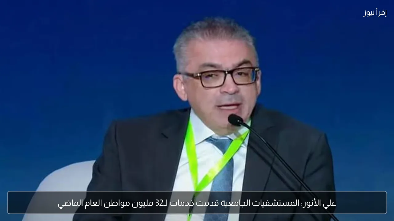 علي الأنور: المستشفيات الجامعية قدمت خدمات لـ32 مليون مواطن العام الماضي