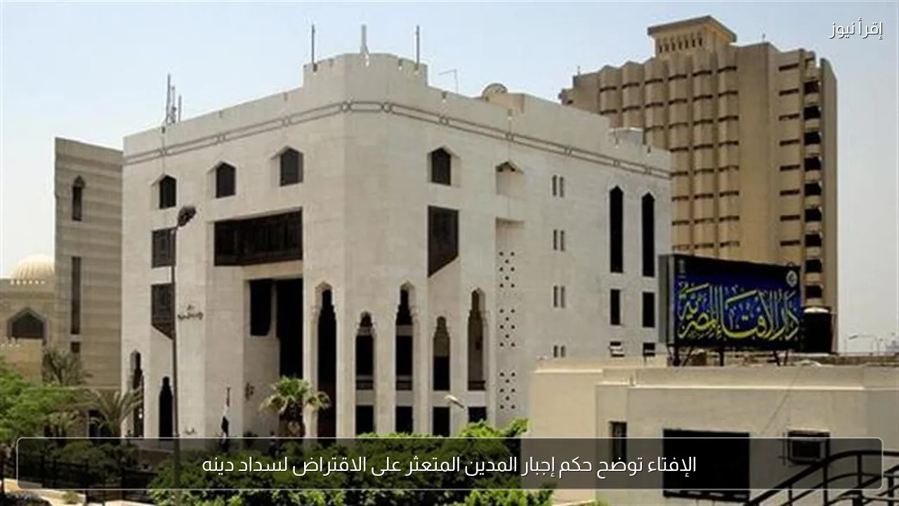 الإفتاء توضح حكم إجبار المدين المتعثر على الاقتراض لسداد دينه