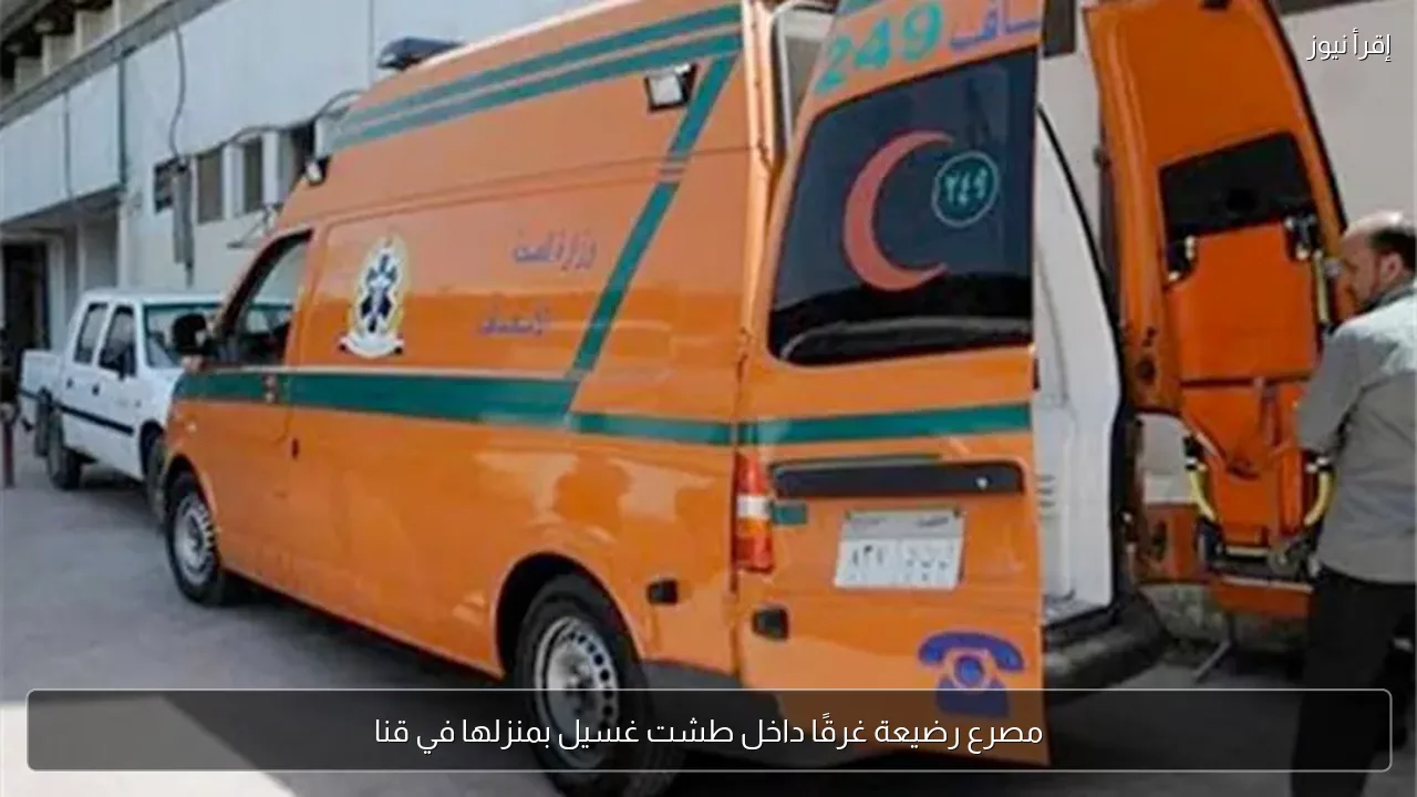 مصرع رضيعة غرقًا داخل طشت غسيل بمنزلها في قنا