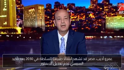 عمرو أديب: مصر قد تشهد انتقالًا طبيعيًا للسلطة في 2030 بعد تأكيد السيسي عدم تعديل الدستور