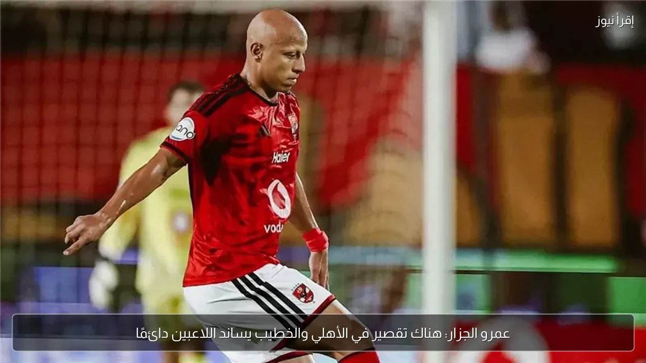 عمرو الجزار: هناك تقصير في الأهلي والخطيب يساند اللاعبين دائمًا
