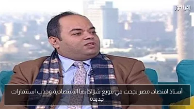 أستاذ اقتصاد: مصر نجحت في تنويع شراكاتها الاقتصادية وجذب استثمارات جديدة