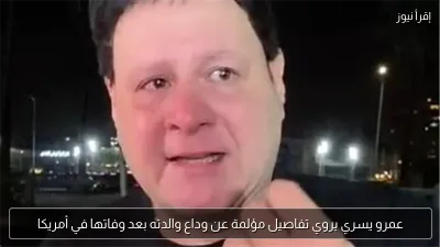 عمرو يسري يروي تفاصيل مؤلمة عن وداع والدته بعد وفاتها في أمريكا