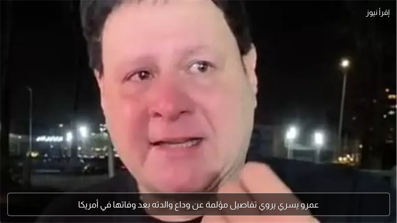 عمرو يسري يروي تفاصيل مؤلمة عن وداع والدته بعد وفاتها في أمريكا
