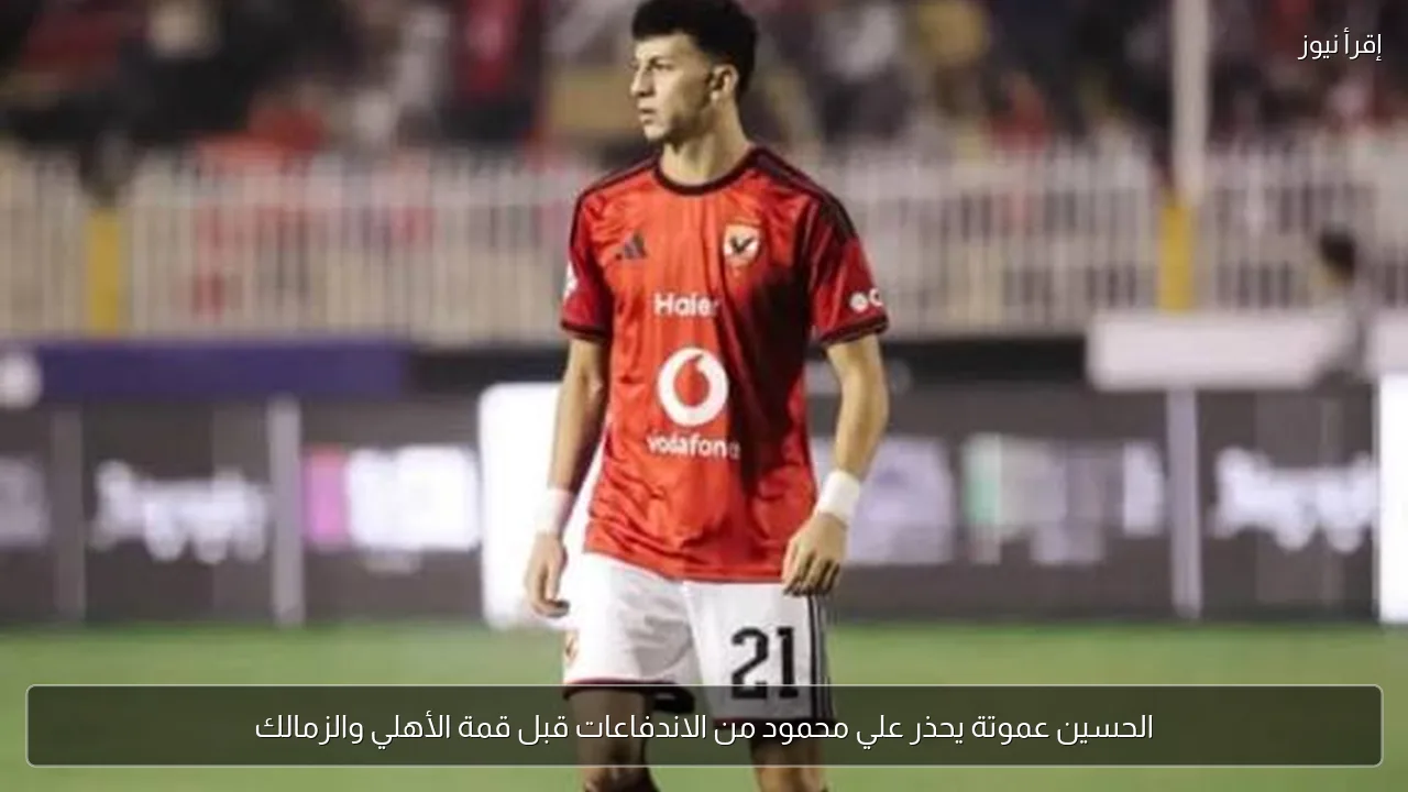 الحسين عموتة يحذر علي محمود من الاندفاعات قبل قمة الأهلي والزمالك