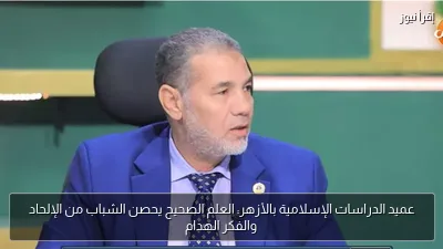 عميد الدراسات الإسلامية بالأزهر: العلم الصحيح يحصن الشباب من الإلحاد والفكر الهدام