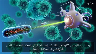 رحاب عبد الرحمن: تكنولوجيا النانو قد توجه الدواء إلى العضو المصاب وتقلل تأثيره على الأنسجة السليمة
