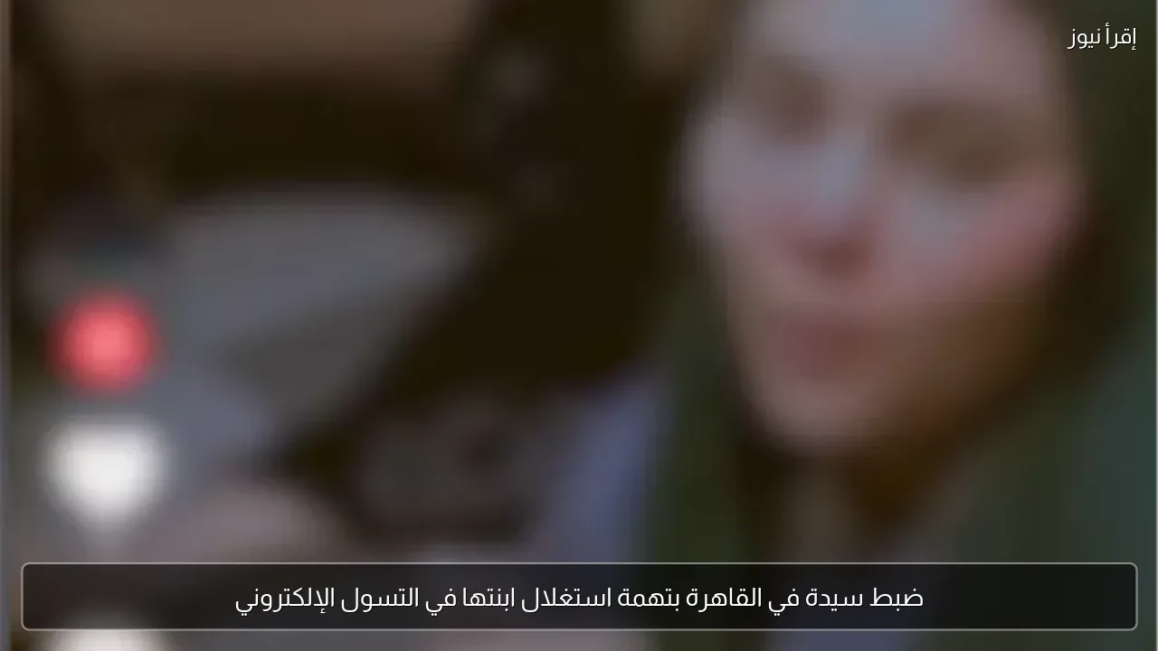 ضبط سيدة في القاهرة بتهمة استغلال ابنتها في التسول الإلكتروني