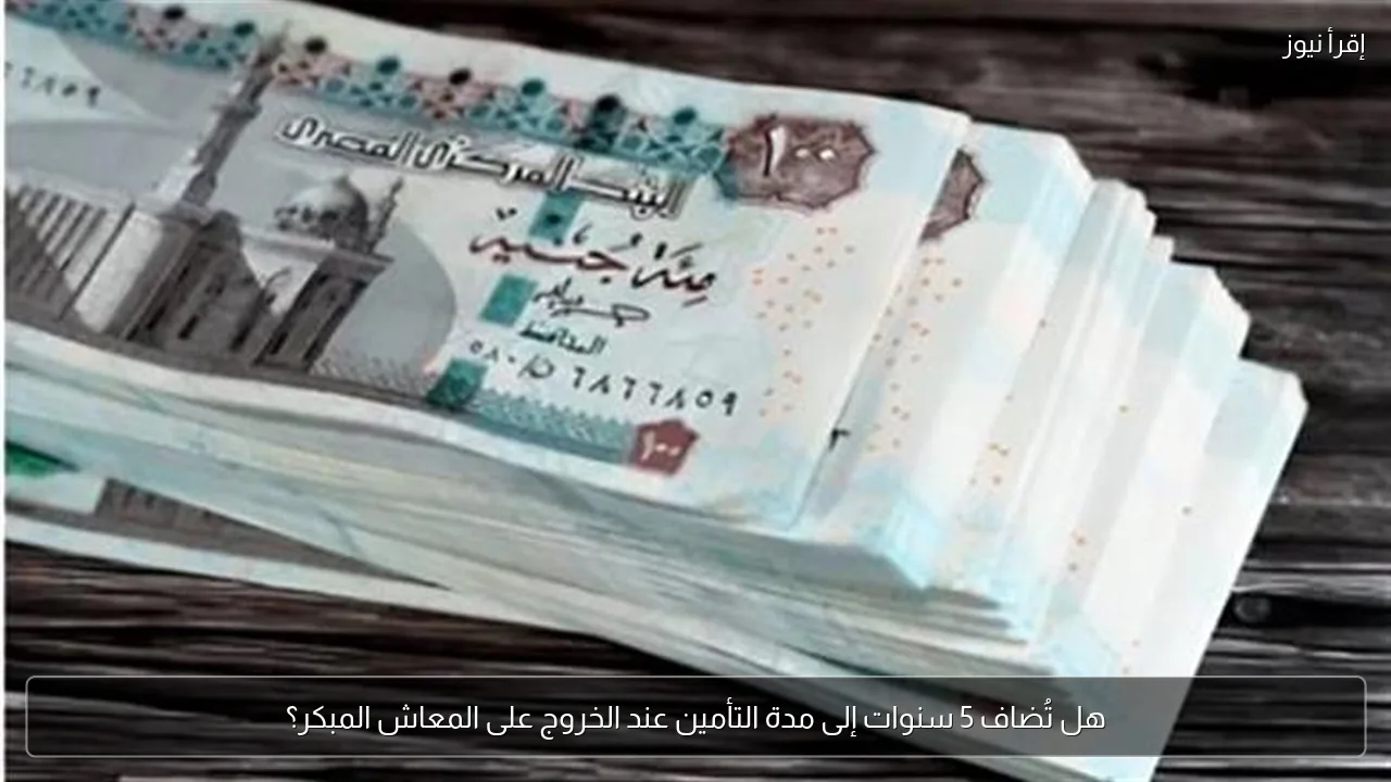 هل تُضاف 5 سنوات إلى مدة التأمين عند الخروج على المعاش المبكر؟