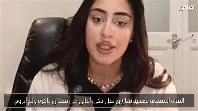 الفتاة المتهمة بتهديد سائق نقل ذكي: أعاني من فقدان ذاكرة ولم أتزوج